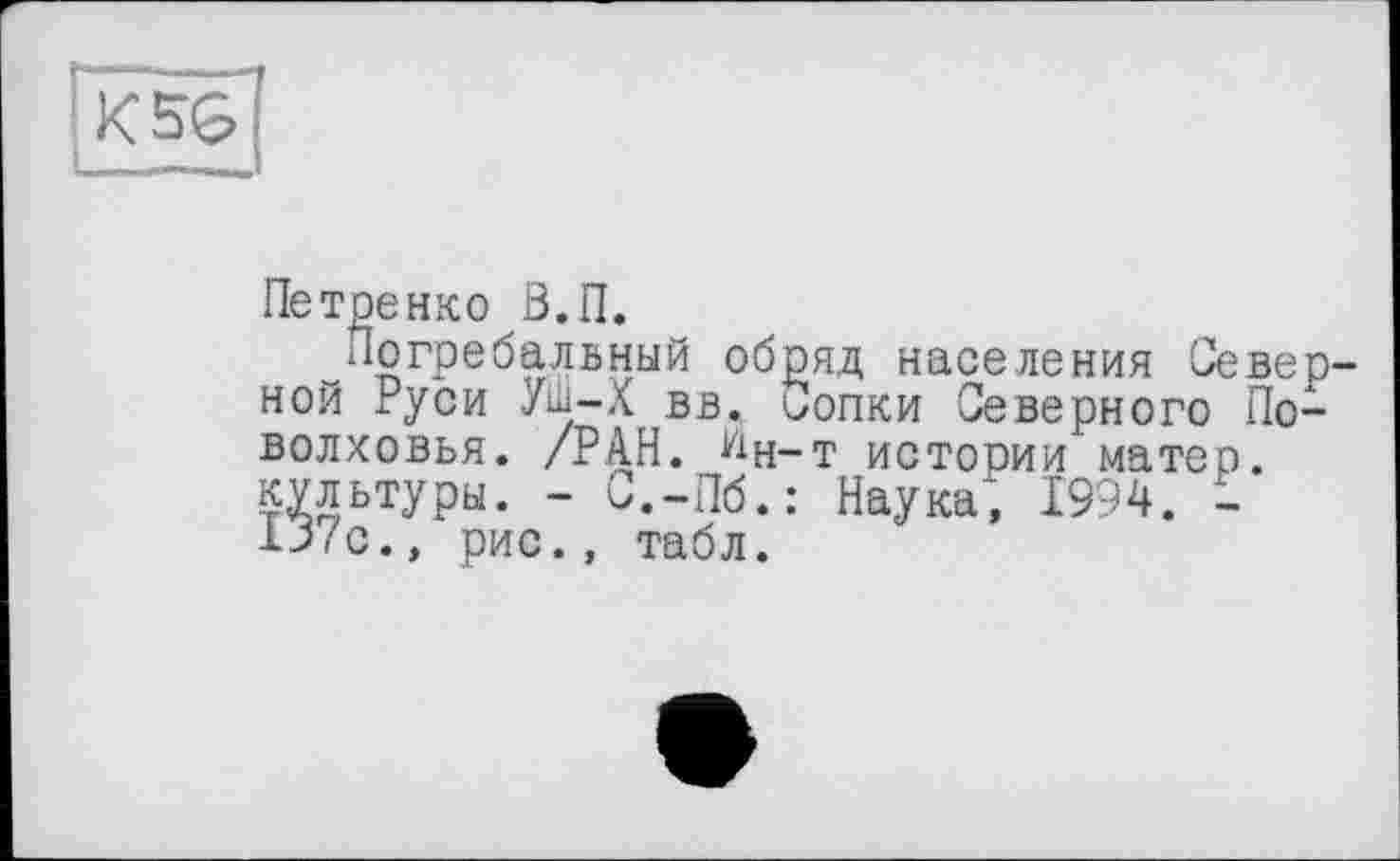 ﻿K5G
Петренко В.П.
^Погребальный обряд населения Север ной Руси Уш-Х вв. Сопки Северного По-волховья. /РАН. ^н-т истории матер, культуры. - С.-Пб.: Наука, 1994. -
/с., рис., табл.